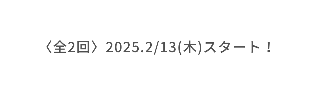 全2回 2025 2 13 木 スタート